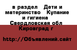  в раздел : Дети и материнство » Купание и гигиена . Свердловская обл.,Кировград г.